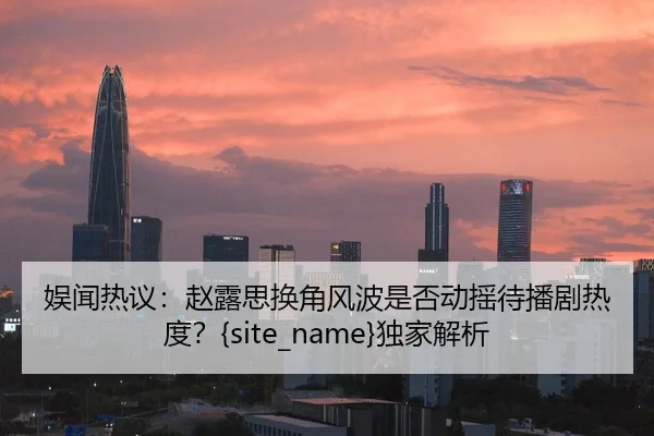 yu-wen-re-yi-zhao-lu-si-huan-jiao-feng-bo-shi-fou-dong-yao-dai-bo-ju-re-du-du-jia-jie-xi-2-113.jpg